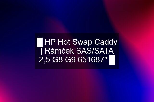 █ HP Hot Swap Caddy | Rámček SAS/SATA 2,5 G8 G9 651687" █