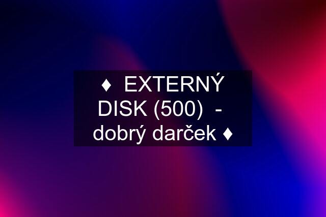 ♦️  EXTERNÝ DISK (500)  -  dobrý darček ♦️