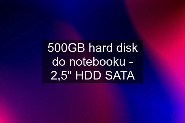 500GB hard disk do notebooku - 2,5" HDD SATA