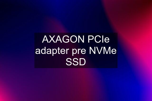 AXAGON PCIe adapter pre NVMe SSD