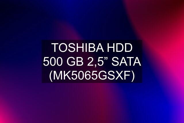 TOSHIBA HDD 500 GB 2,5” SATA (MK5065GSXF)