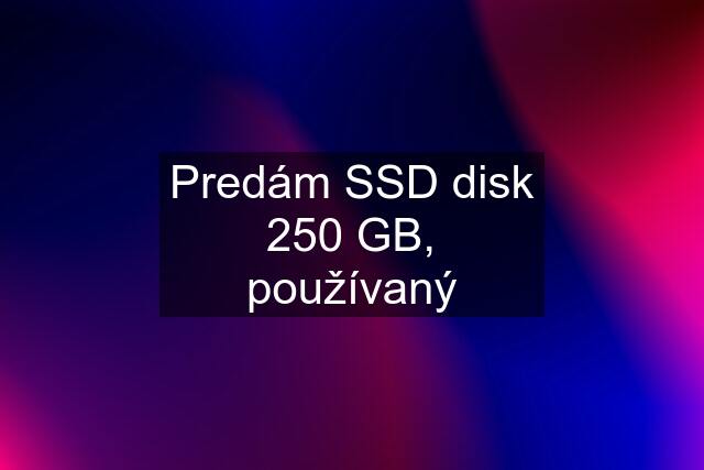 Predám SSD disk 250 GB, používaný