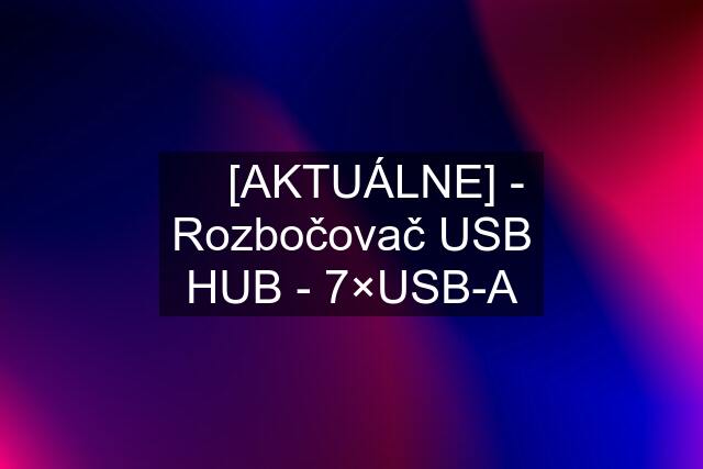 ☘️ [AKTUÁLNE] - Rozbočovač USB HUB - 7×USB-A