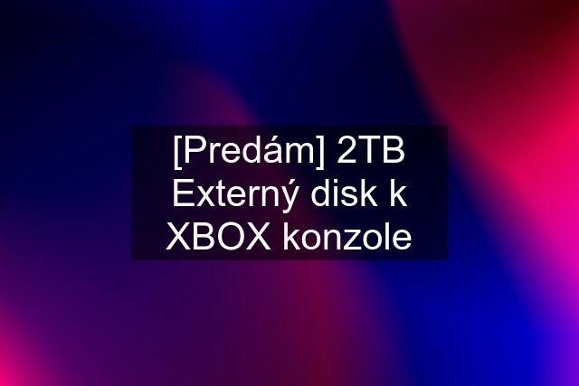 [Predám] 2TB Externý disk k XBOX konzole