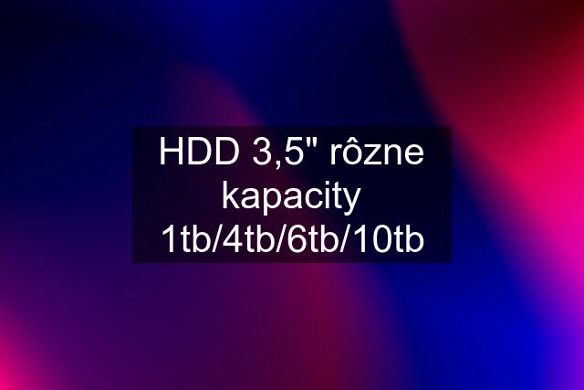 HDD 3,5" rôzne kapacity 1tb/4tb/6tb/10tb