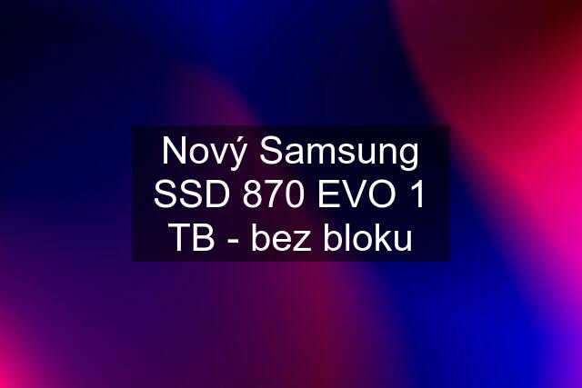 Nový Samsung SSD 870 EVO 1 TB - bez bloku