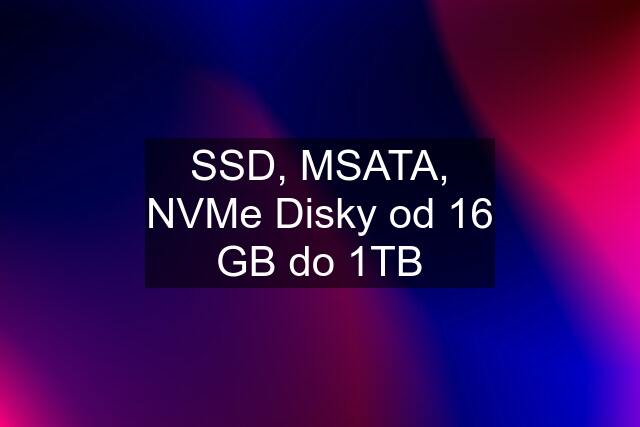 SSD, MSATA, NVMe Disky od 16 GB do 1TB