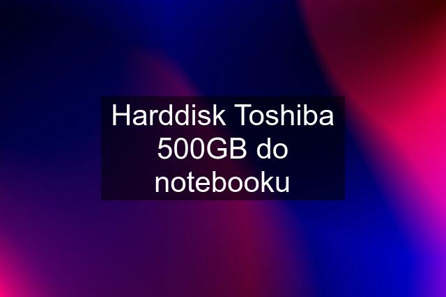 Harddisk Toshiba 500GB do notebooku