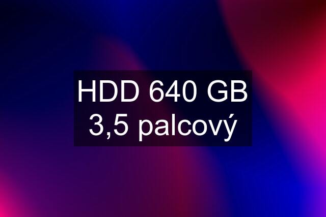 HDD 640 GB 3,5 palcový