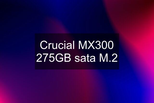 Crucial MX300 275GB sata M.2