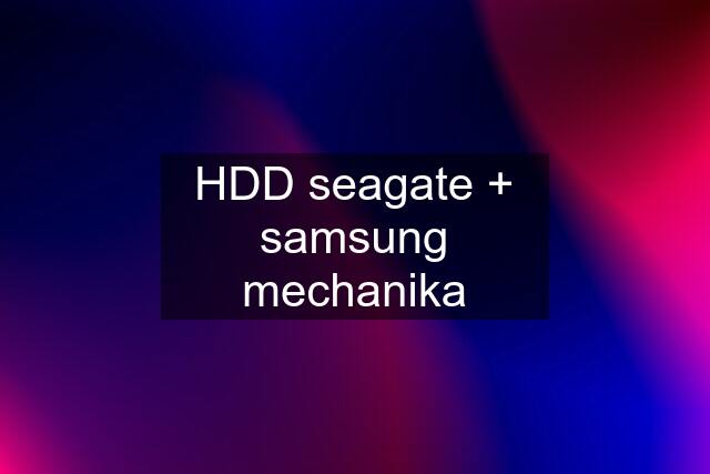 HDD seagate + samsung mechanika