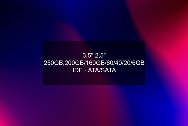 3,5" 2,5" 250GB,200GB/160GB/80/40/20/6GB IDE - ATA/SATA