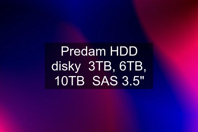 Predam HDD disky  3TB, 6TB, 10TB  SAS 3.5"