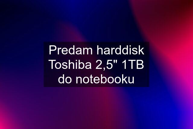 Predam harddisk Toshiba 2,5" 1TB do notebooku
