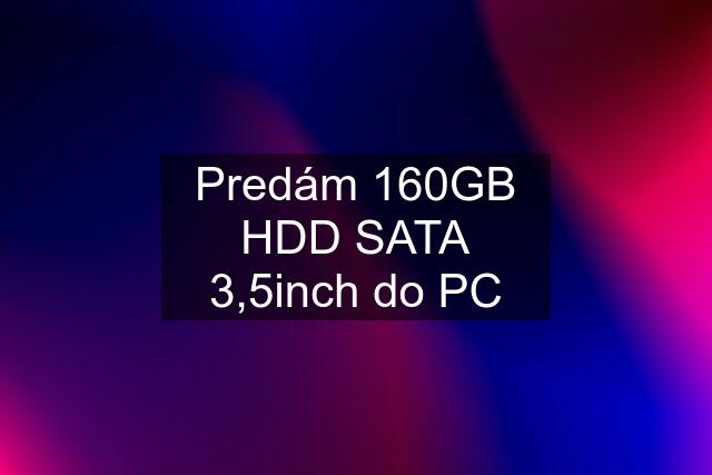 Predám 160GB HDD SATA 3,5inch do PC