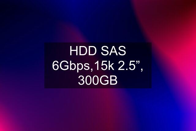 HDD SAS 6Gbps,15k 2.5”, 300GB