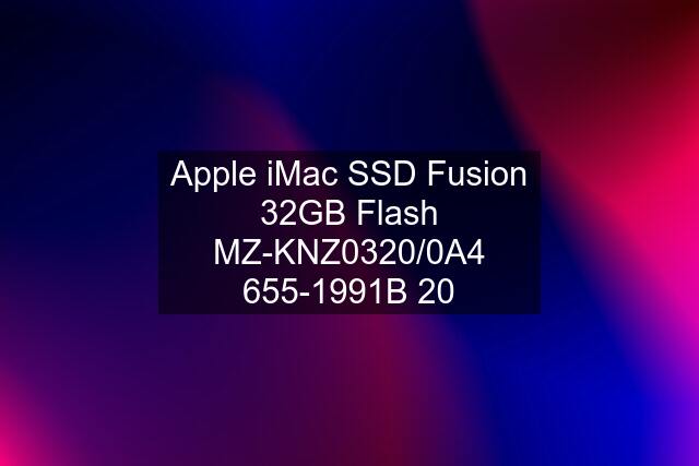 Apple iMac SSD Fusion 32GB Flash MZ-KNZ0320/0A4 655-1991B 20