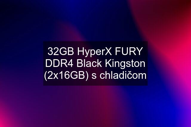 32GB HyperX FURY DDR4 Black Kingston (2x16GB) s chladičom