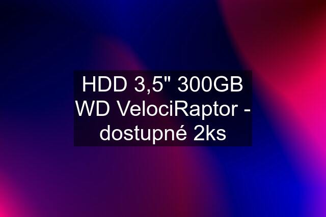 HDD 3,5" 300GB WD VelociRaptor - dostupné 2ks