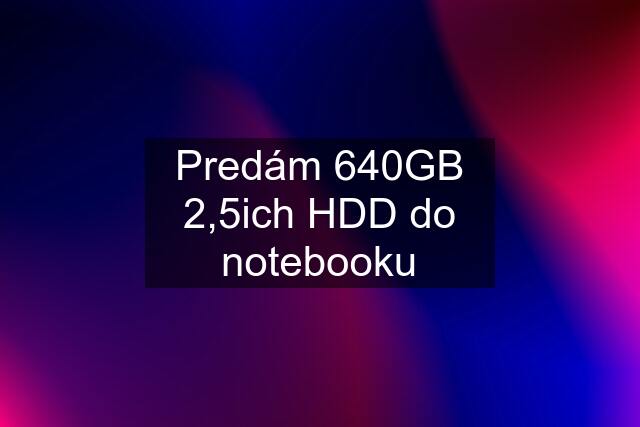 Predám 640GB 2,5ich HDD do notebooku