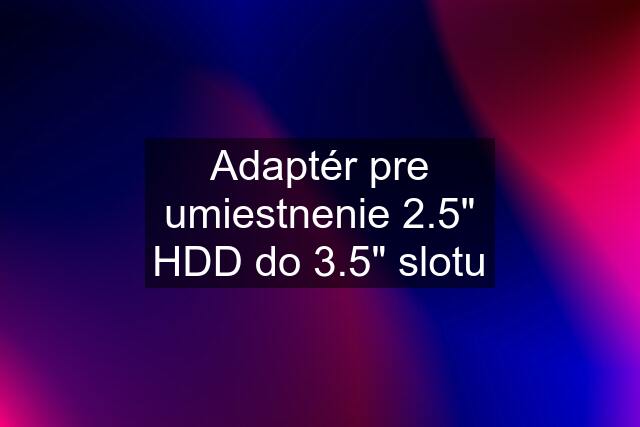Adaptér pre umiestnenie 2.5" HDD do 3.5" slotu