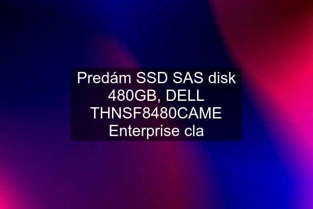 Predám SSD SAS disk 480GB, DELL THNSF8480CAME Enterprise cla