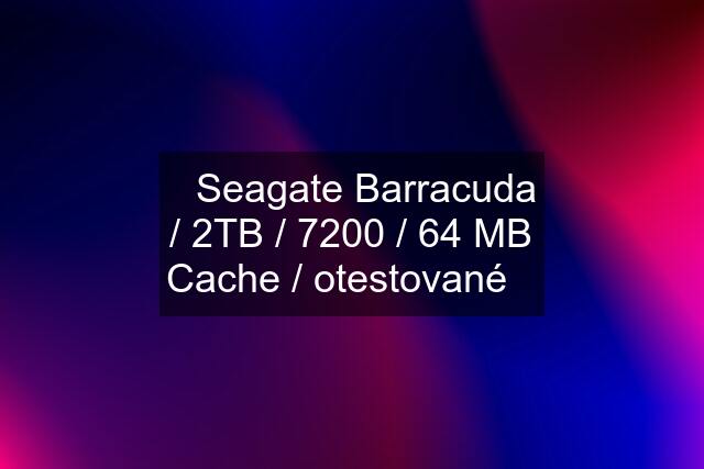 ➡️Seagate Barracuda / 2TB / 7200 / 64 MB Cache / otestované✅