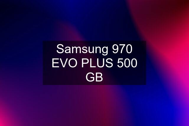 Samsung 970 EVO PLUS 500 GB