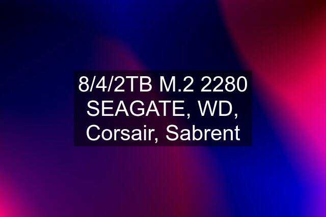 8/4/2TB M.2 2280 SEAGATE, WD, Corsair, Sabrent