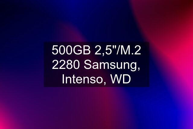 500GB 2,5"/M.2 2280 Samsung, Intenso, WD