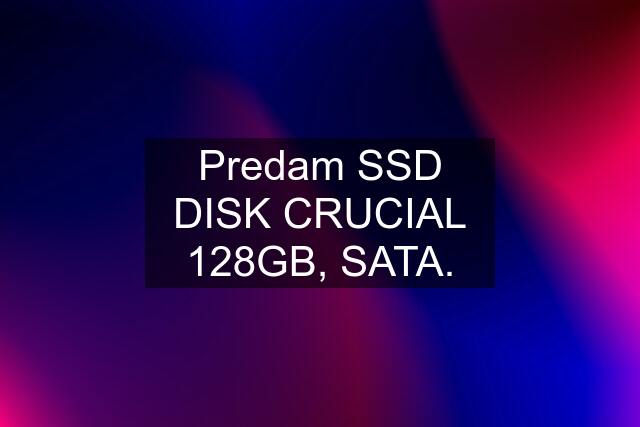 Predam SSD DISK CRUCIAL 128GB, SATA.