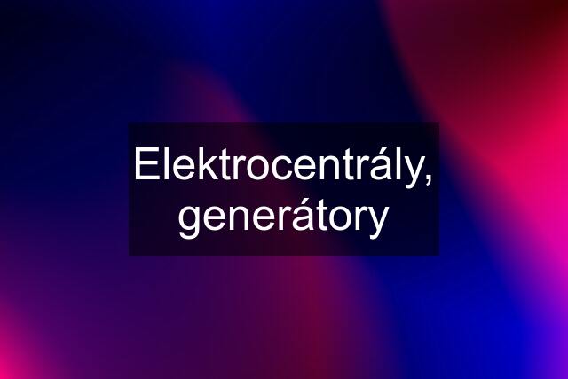 Elektrocentrály, generátory