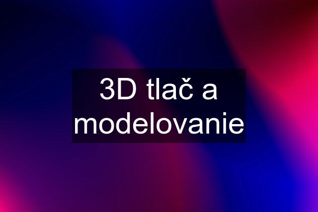 3D tlač a modelovanie