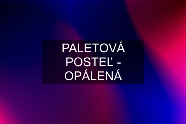 PALETOVÁ POSTEĽ - OPÁLENÁ