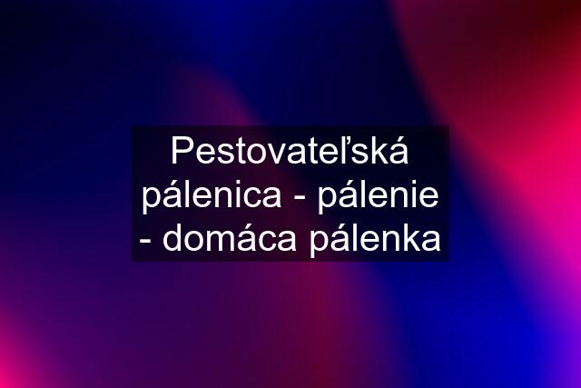 Pestovateľská pálenica - pálenie - domáca pálenka