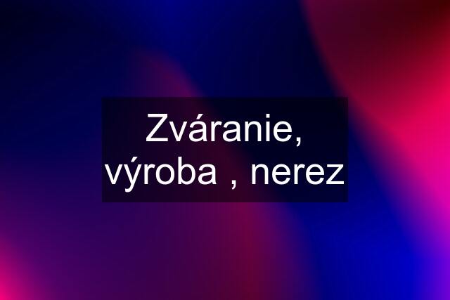 Zváranie, výroba , nerez