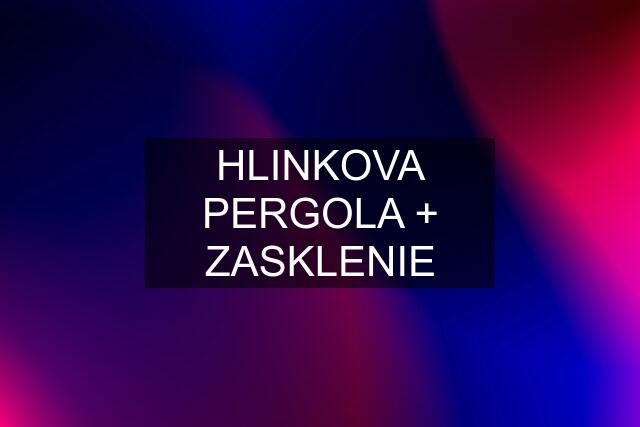HLINKOVA PERGOLA + ZASKLENIE