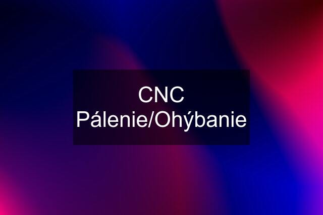 CNC Pálenie/Ohýbanie
