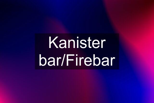 Kanister bar/Firebar
