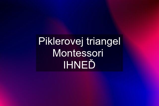 Piklerovej triangel Montessori  IHNEĎ