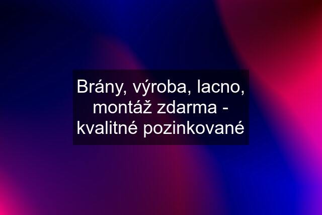 Brány, výroba, lacno, montáž zdarma - kvalitné pozinkované