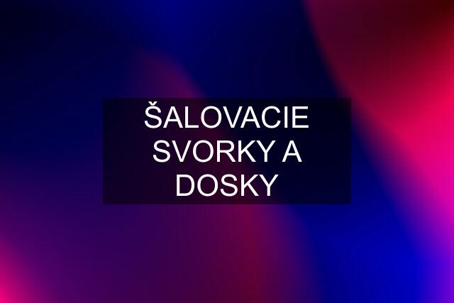 ŠALOVACIE SVORKY A DOSKY