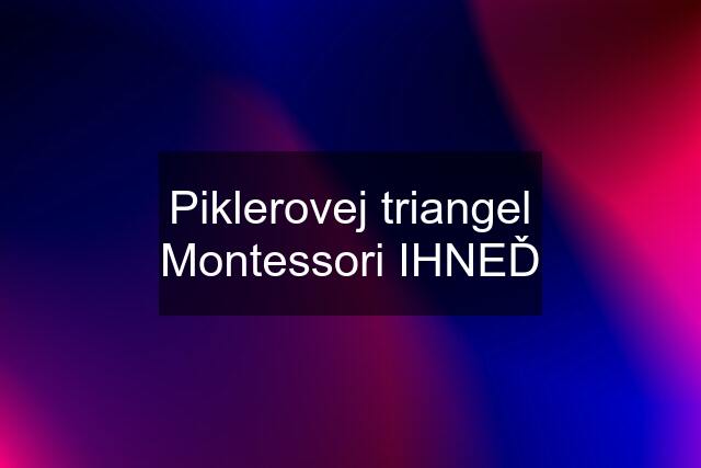 Piklerovej triangel Montessori IHNEĎ