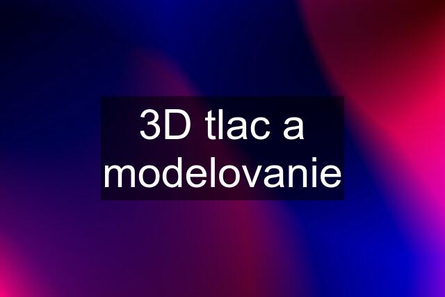 3D tlac a modelovanie