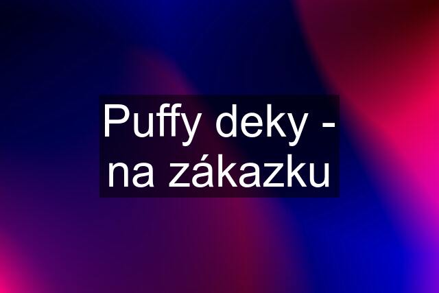 Puffy deky - na zákazku