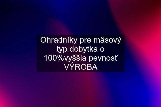 Ohradníky pre mäsový typ dobytka o 100%vyššia pevnosť VÝROBA