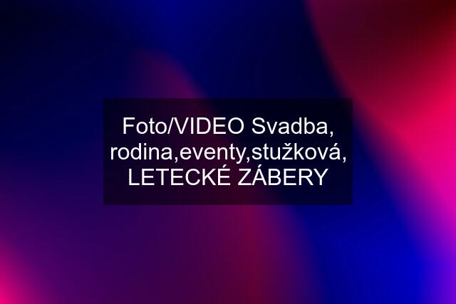 Foto/VIDEO Svadba, rodina,eventy,stužková, LETECKÉ ZÁBERY