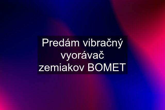 Predám vibračný vyorávač zemiakov BOMET