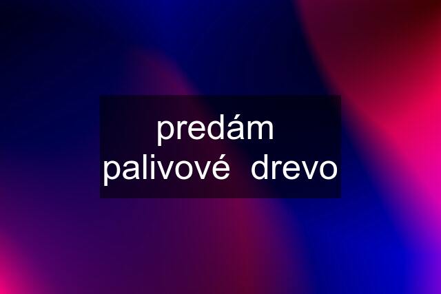 predám  palivové  drevo