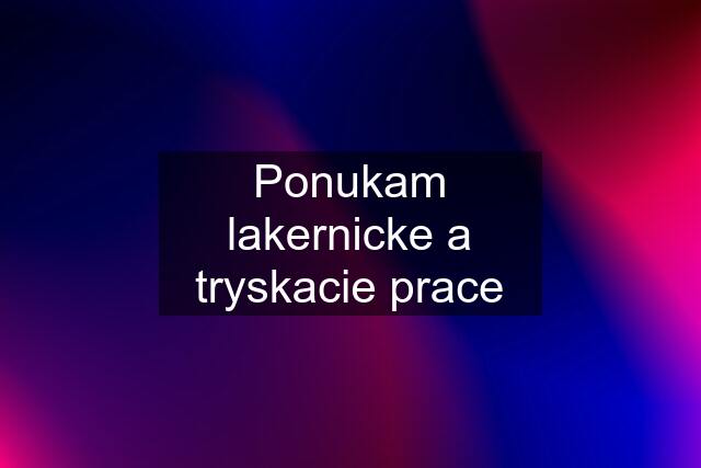 Ponukam lakernicke a tryskacie prace